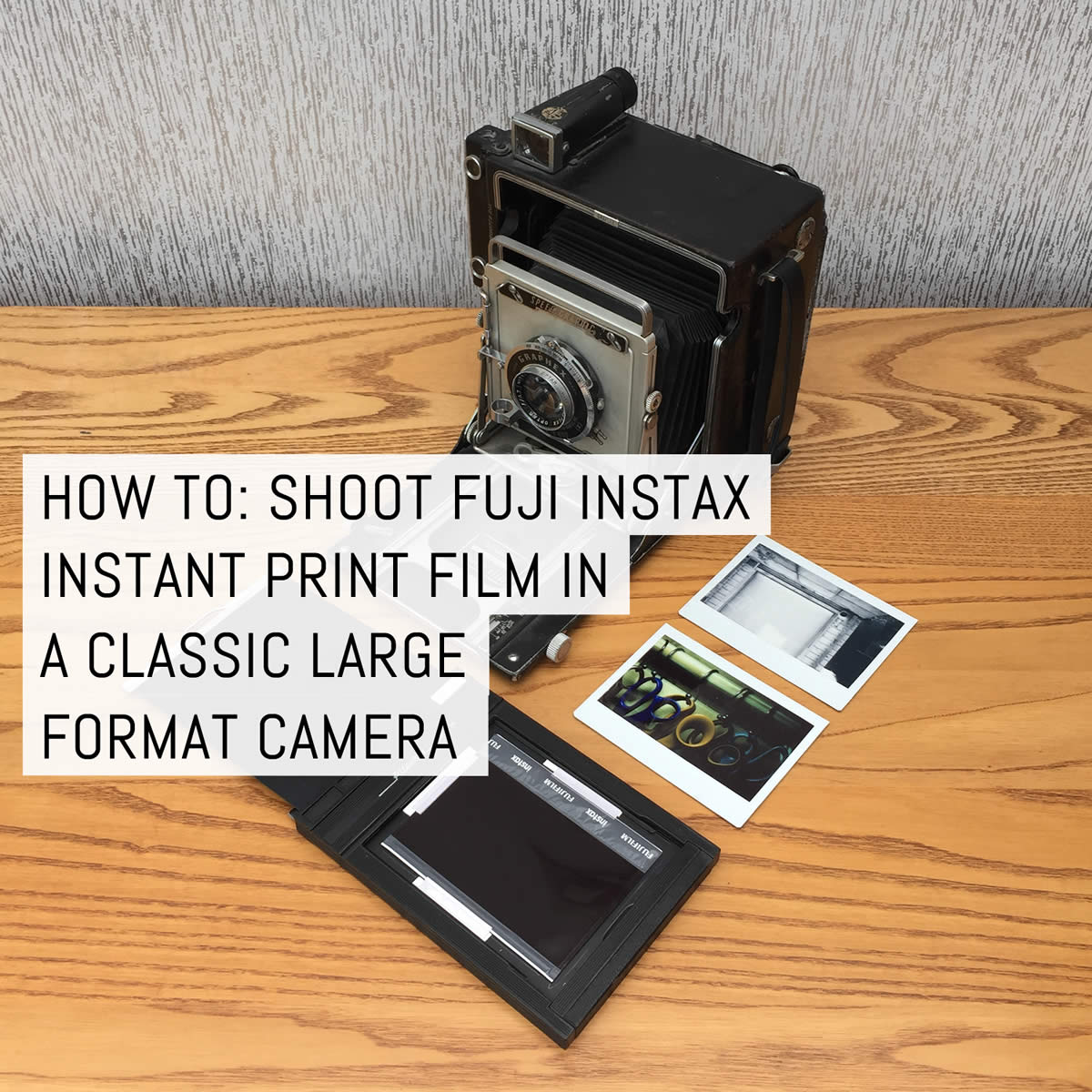 How to: Shoot Fuji Instax instant print film in a classic large format camera
